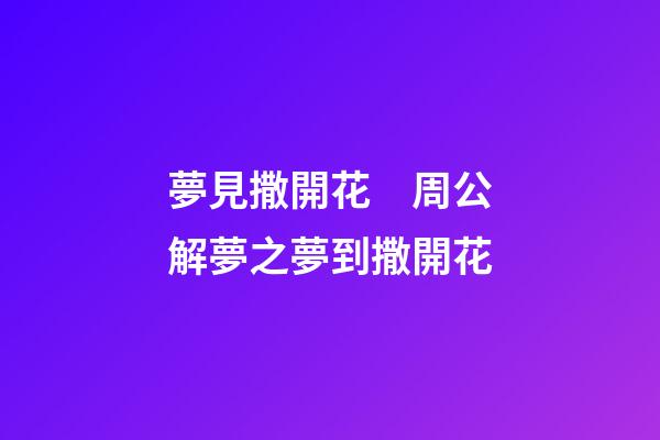 夢見撒開花　周公解夢之夢到撒開花